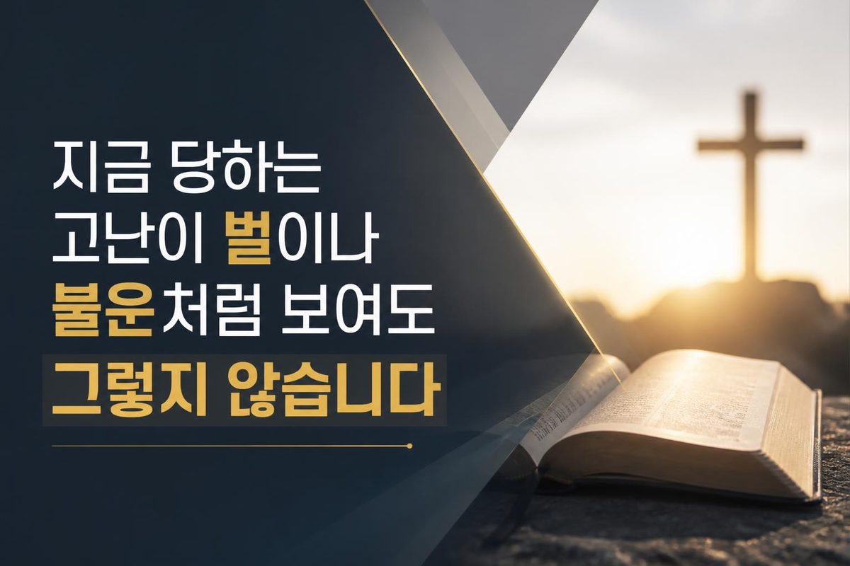 지금 당하는 고난이 벌이나 불운처럼 보여도 그렇지 않습니다