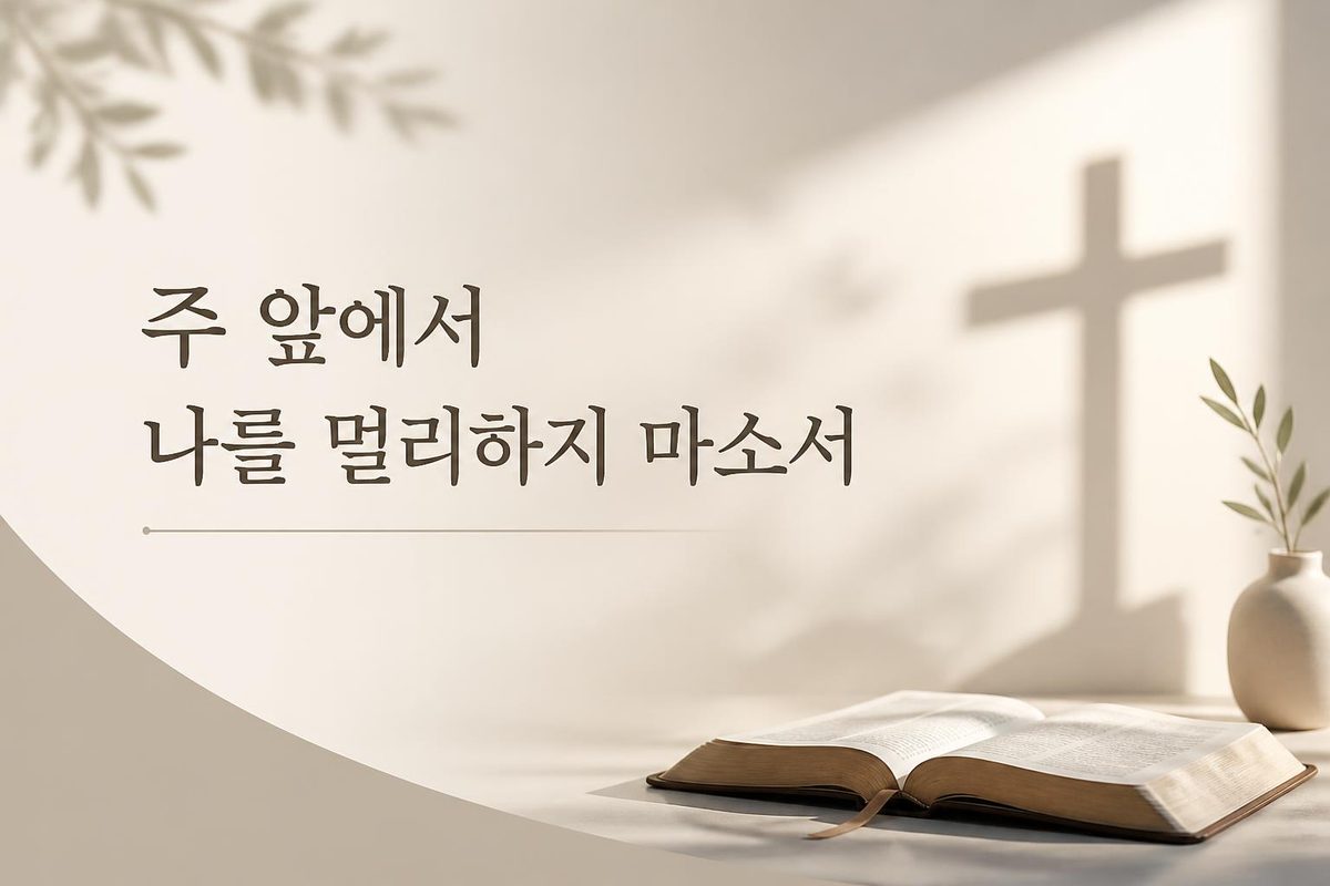 주 앞에서 나를 멀리하지 마소서