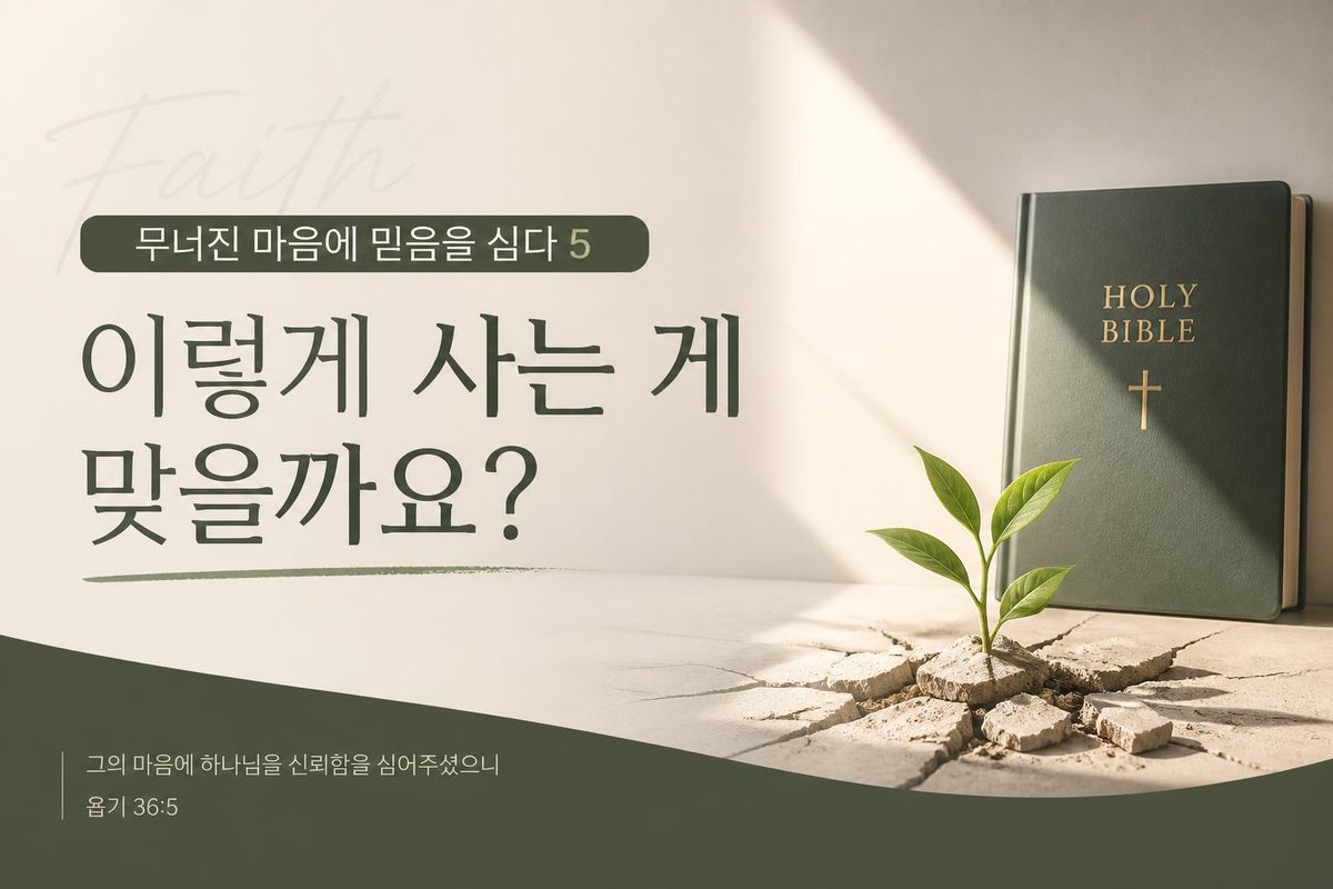 무너진 마음에 믿음을 심다 5, 이렇게 사는 게 맞을까요?