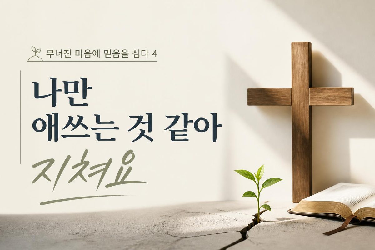 무너진 마음에 믿음을 심다 4, 나만 애쓰는 것 같아 지쳐요